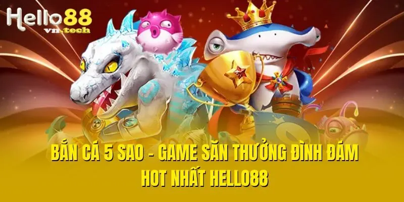 Bắn Cá 5 Sao - Game Săn Thưởng Đình Đám Hot Nhất Hello88
