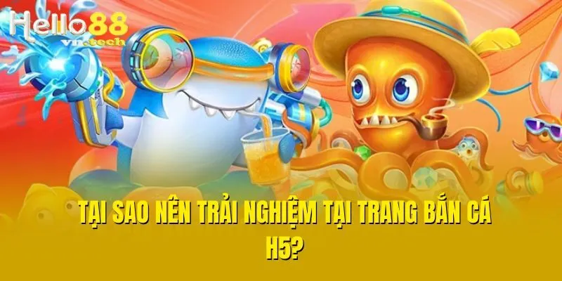 Tại sao nên trải nghiệm tại trang Bắn Cá H5?